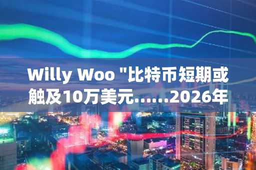 Willy Woo "比特币短期或触及10万美元……2026年前景不容乐观"