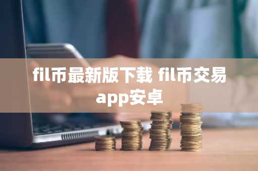 fil币最新版下载 fil币交易app安卓