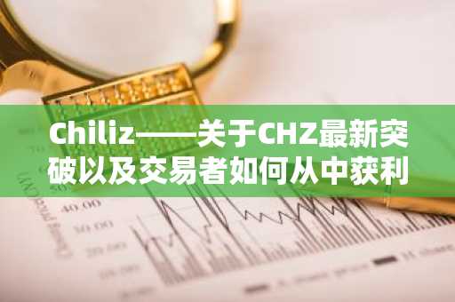 Chiliz——关于CHZ最新突破以及交易者如何从中获利的一切