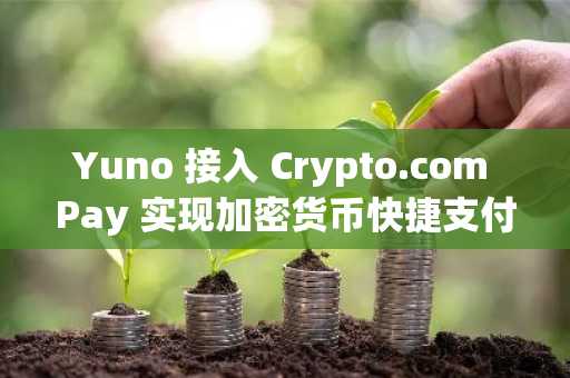 Yuno 接入 Crypto.com Pay 实现加密货币快捷支付