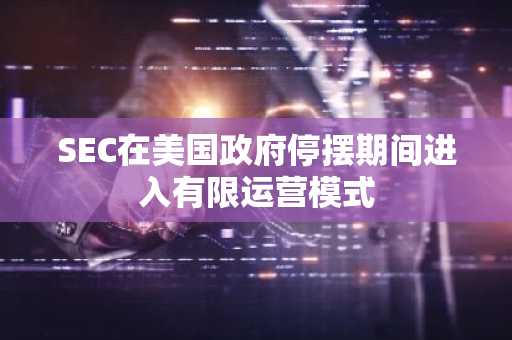 SEC在美国政府停摆期间进入有限运营模式