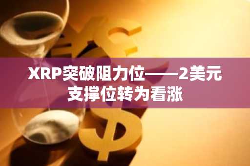 XRP突破阻力位——2美元支撑位转为看涨