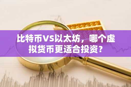 比特币VS以太坊，哪个虚拟货币更适合投资？