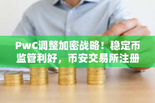 PwC调整加密战略！稳定币监管利好，币安交易所注册入口最新更新