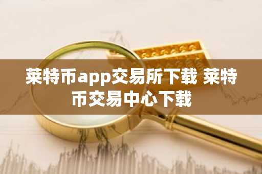 莱特币app交易所下载 莱特币交易中心下载