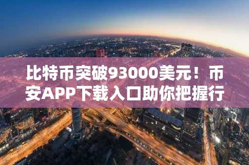 比特币突破93000美元！币安APP下载入口助你把握行情