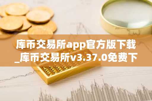库币交易所app官方版下载_库币交易所v3.37.0免费下载