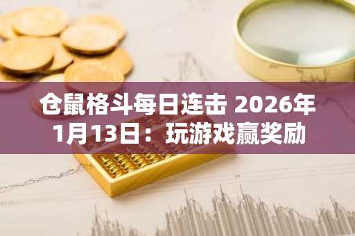 仓鼠格斗每日连击 2026年1月13日：玩游戏赢奖励