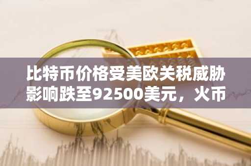 比特币价格受美欧关税威胁影响跌至92500美元，火币注册入口助用户把握交易先机