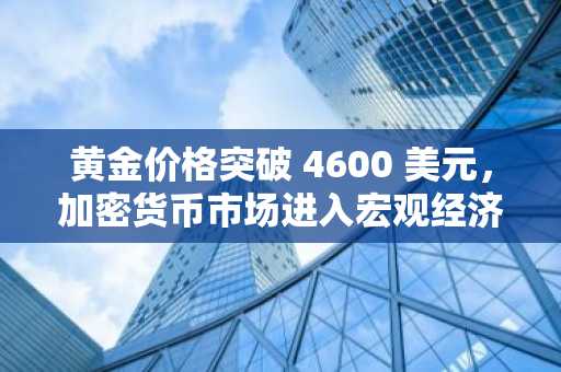 黄金价格突破 4600 美元，加密货币市场进入宏观经济周：是巧合还是早期预警？