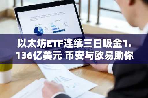 以太坊ETF连续三日吸金1.136亿美元 币安与欧易助你快速注册入口下载