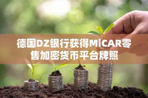 德国DZ银行获得MiCAR零售加密货币平台牌照