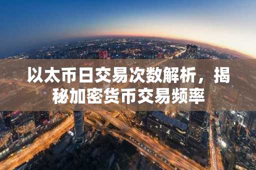 以太币日交易次数解析，揭秘加密货币交易频率