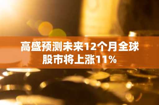 高盛预测未来12个月全球股市将上涨11%