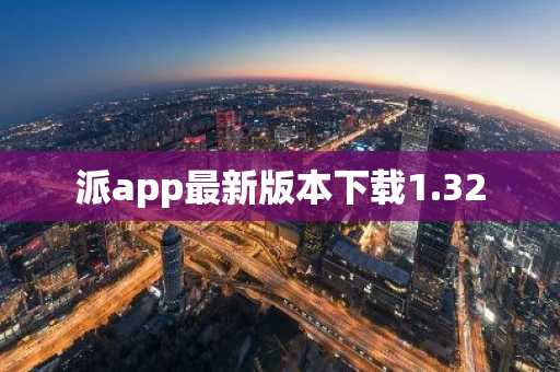派app最新版本下载1.32