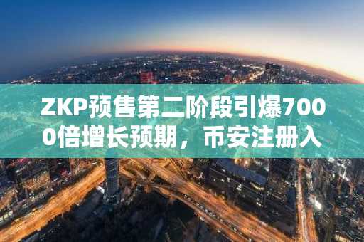ZKP预售第二阶段引爆7000倍增长预期，币安注册入口助你抢占先机