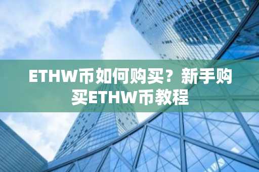 ETHW币如何购买？新手购买ETHW币教程