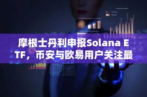 摩根士丹利申报Solana ETF，币安与欧易用户关注最新加密布局