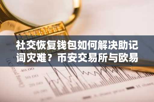 社交恢复钱包如何解决助记词灾难？币安交易所与欧易交易所提供安全交易入口