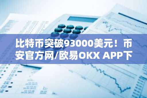 比特币突破93000美元!币安官方网/欧易OKX APP下载入口速览