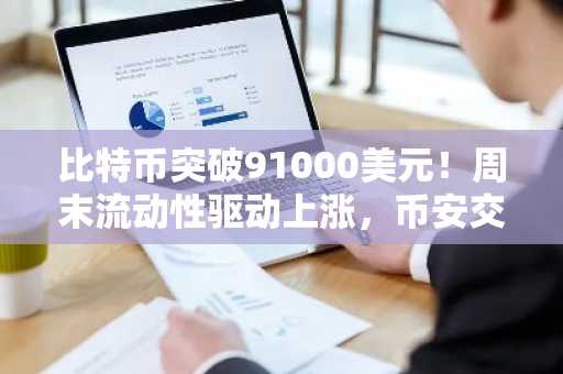 比特币突破91000美元！周末流动性驱动上涨，币安交易所APP下载入口推荐