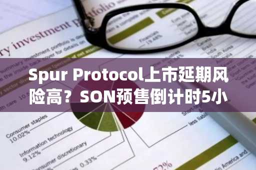 Spur Protocol上市延期风险高？SON预售倒计时5小时，币安注册入口最新地址已备好