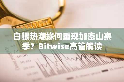 白银热潮缘何重现加密山寨季？Bitwise高管解读