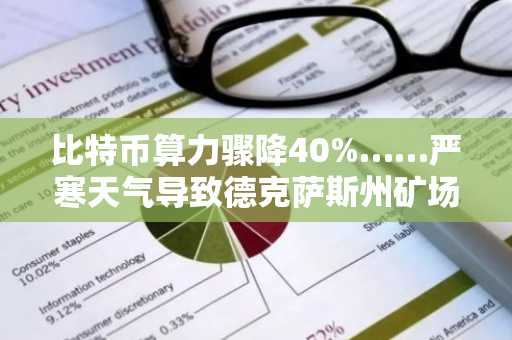比特币算力骤降40%……严寒天气导致德克萨斯州矿场集体关停