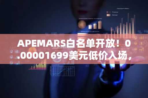 APEMARS白名单开放！0.00001699美元低价入场，币安官网注册地址一键直达