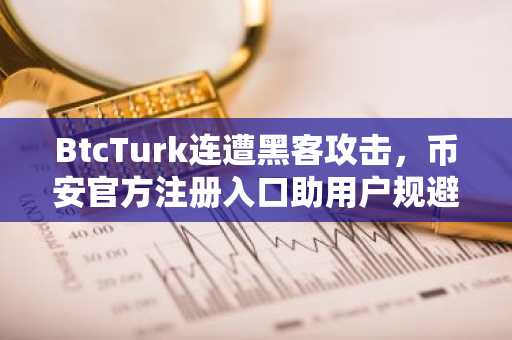 BtcTurk连遭黑客攻击，币安官方注册入口助用户规避风险