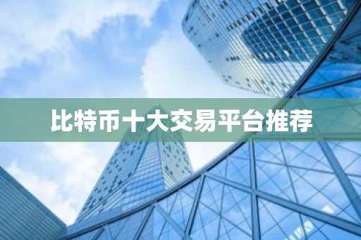 比特币十大交易平台推荐