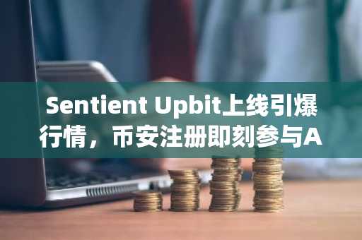 Sentient Upbit上线引爆行情，币安注册即刻参与AI加密货币热潮