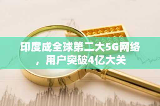 印度成全球第二大5G网络，用户突破4亿大关