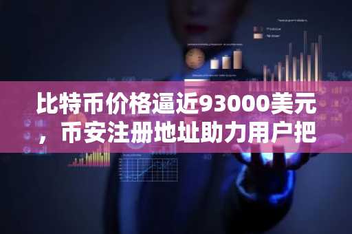 比特币价格逼近93000美元,币安注册地址助力用户把握底部机遇