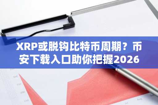 XRP或脱钩比特币周期？币安下载入口助你把握2026加密新机遇