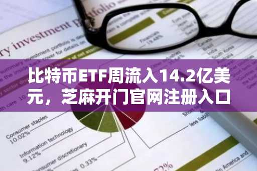 比特币ETF周流入14.2亿美元，芝麻开门官网注册入口助你抢占交易先机