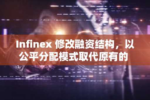 Infinex 修改融资结构，以公平分配模式取代原有的 500 万美元融资计划