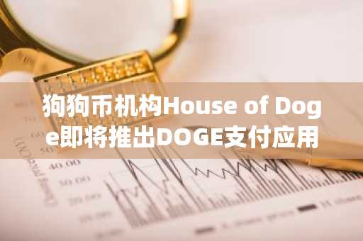 狗狗币机构House of Doge即将推出DOGE支付应用"Such"。