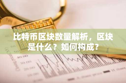 比特币区块数量解析，区块是什么？如何构成？