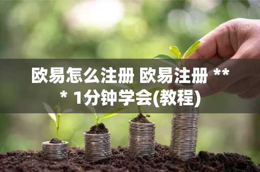 欧易怎么注册 欧易注册 *** 1分钟学会(教程)