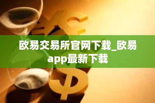 欧易交易所官网下载_欧易app最新下载