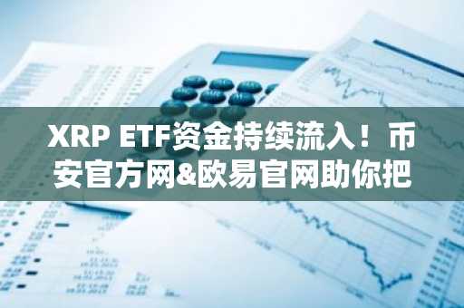 XRP ETF资金持续流入！币安官方网&欧易官网助你把握机构新趋势