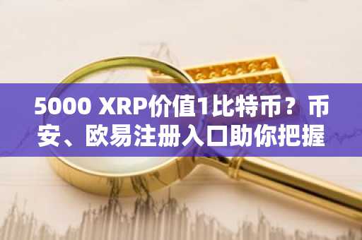 5000 XRP价值1比特币？币安、欧易注册入口助你把握2026年加密行情