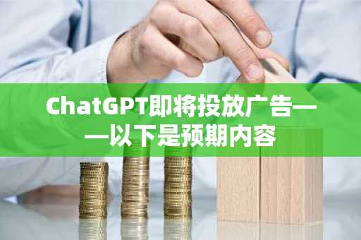 ChatGPT即将投放广告——以下是预期内容