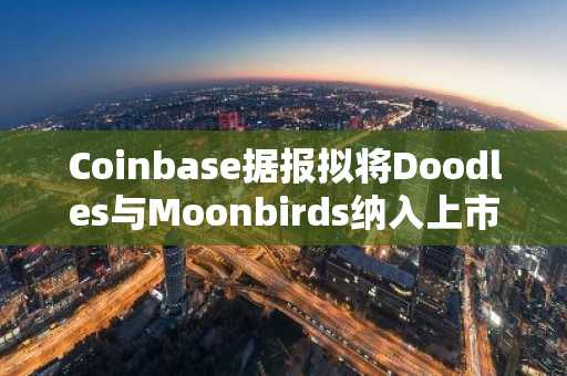 Coinbase据报拟将Doodles与Moonbirds纳入上市计划
