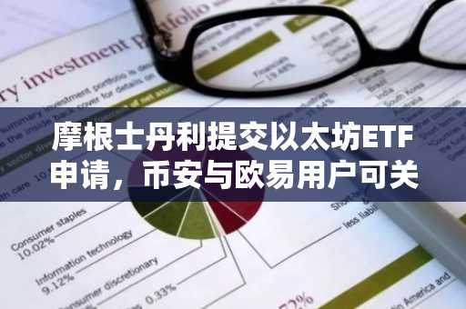 摩根士丹利提交以太坊ETF申请,币安与欧易用户可关注最新入口动态