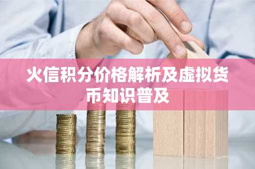 火信积分价格解析及虚拟货币知识普及